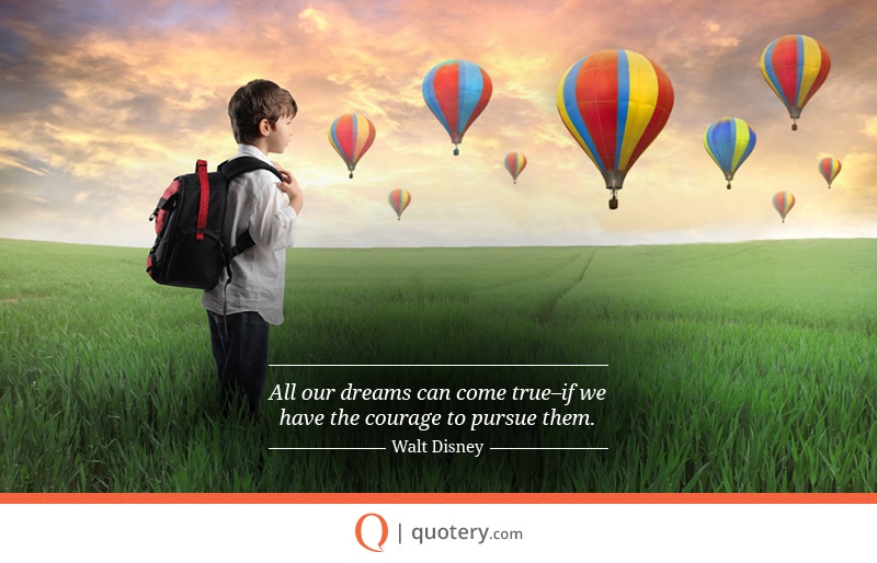 “All our dreams can come true, if we have the courage to pursue them.” — Walt Disney