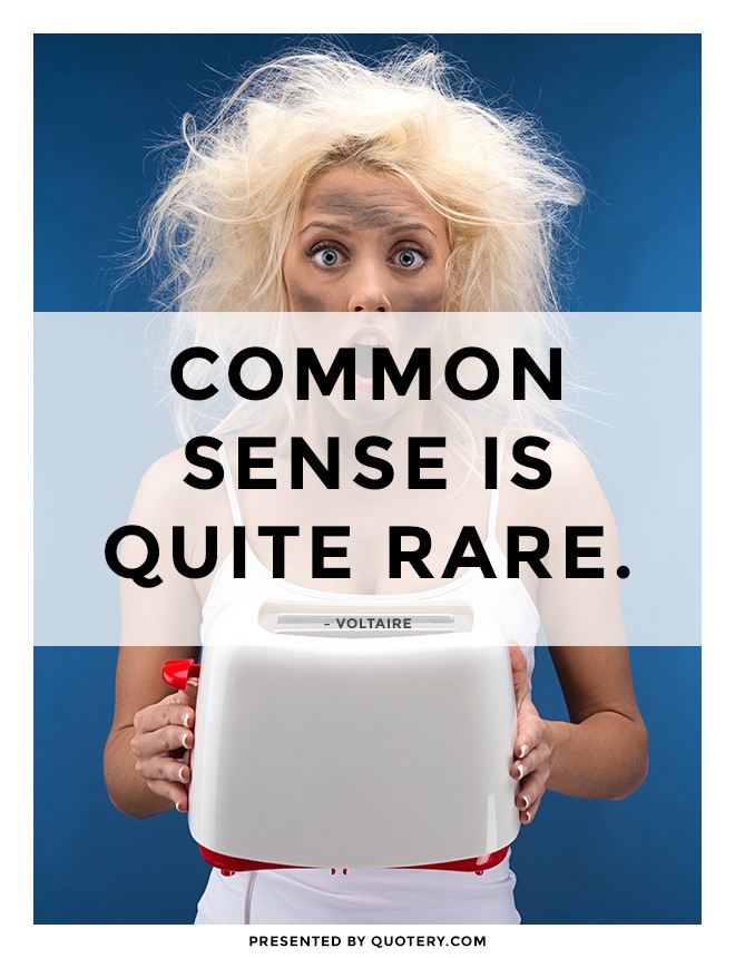 “Common sense is quite rare.” — Voltaire