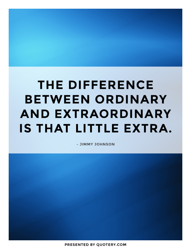 “The difference between ordinary and extraordinary is that little extra.” — Jimmy Johnson