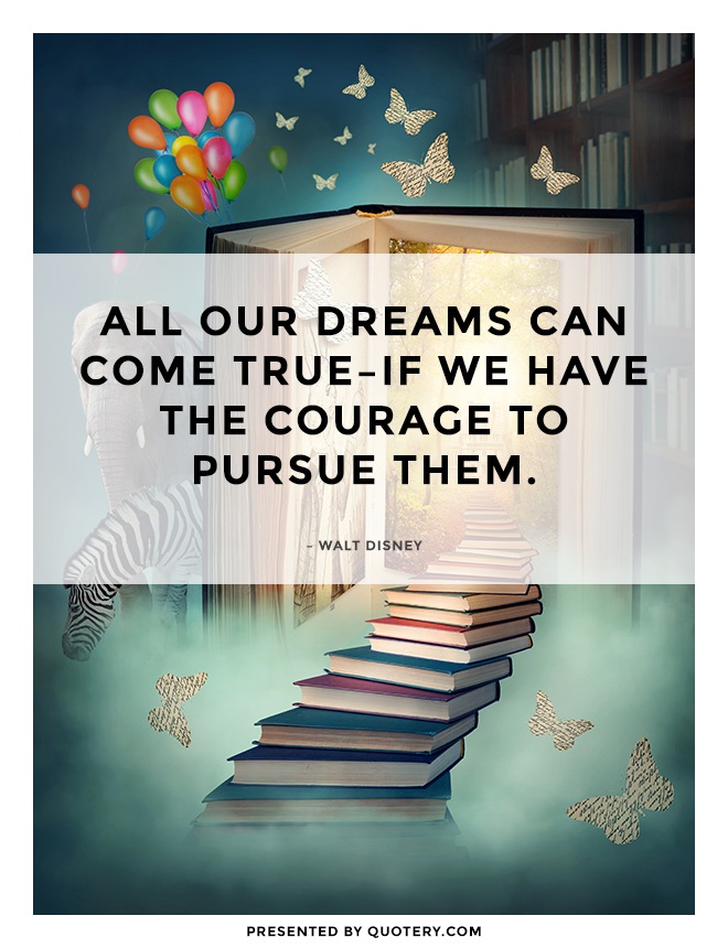 “All our dreams can come true, if we have the courage to pursue them.” — Walt Disney