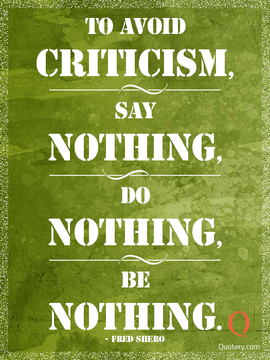 “To avoid criticism, say nothing, do nothing, be nothing.” — Fred Shero