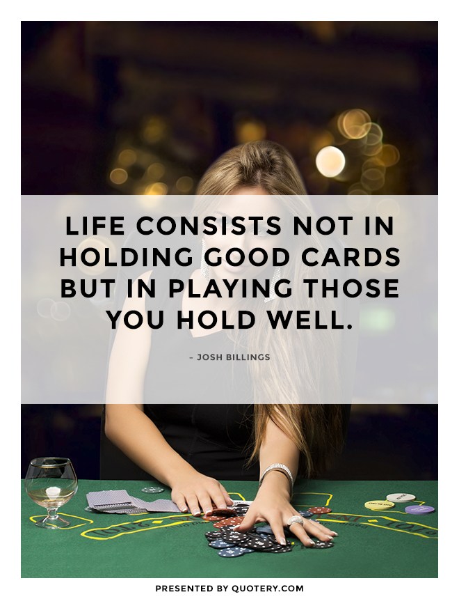 “Life consists not in holding good cards but in playing those you hold well.” — Josh Billings