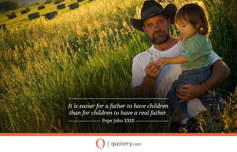 “It is easier for a father to have children than for children to have a real father.” — Pope John (XXIII)