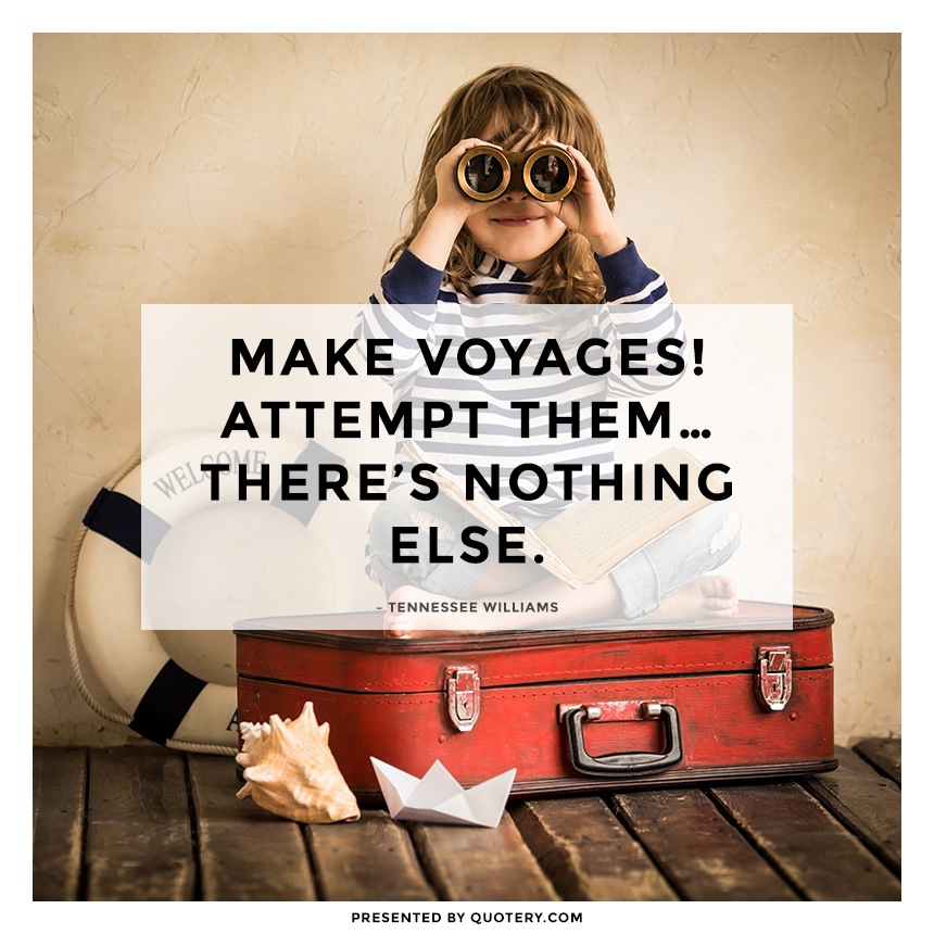 “Make voyages! Attempt them... there's nothing else.” — Tennessee Williams