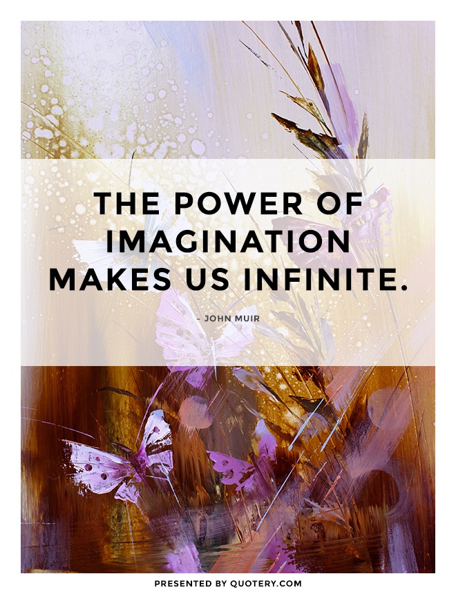 “The power of imagination makes us infinite.” — John Muir
