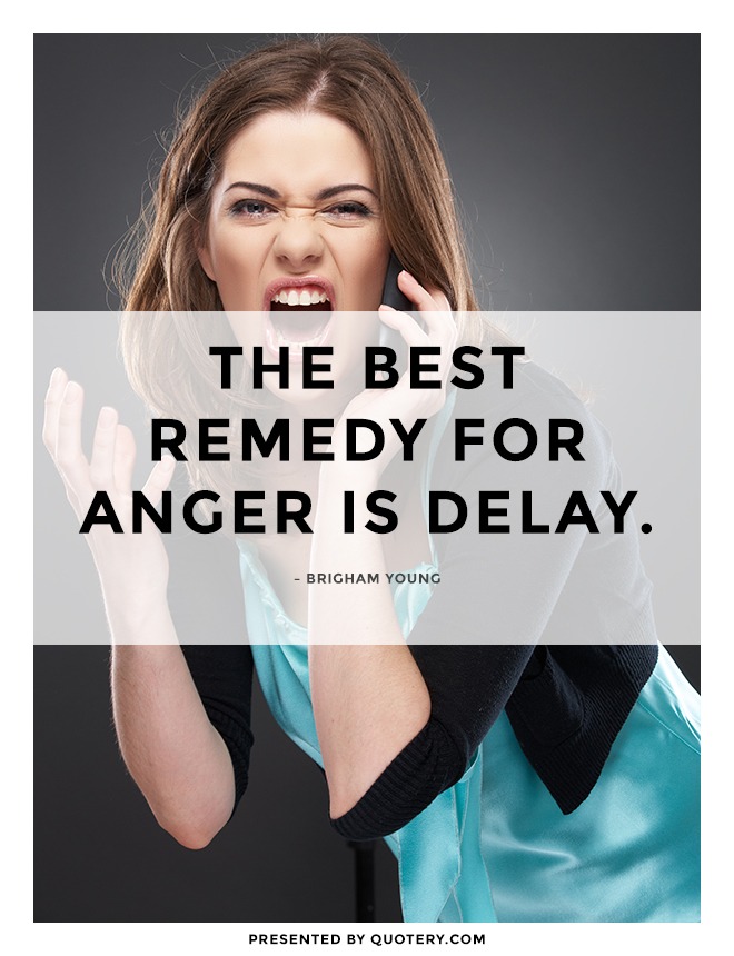 “The best remedy for anger is delay.” — Brigham Young