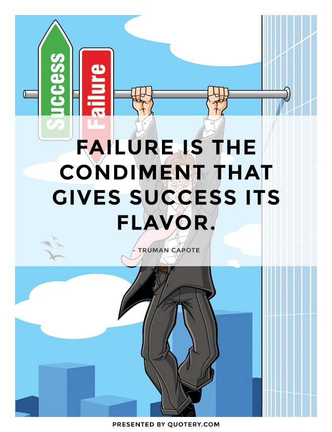 “Failure is the condiment that gives success its flavor.” — Truman Capote