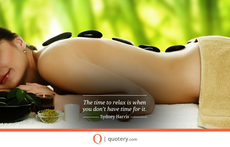 “The time to relax is when you don't have time for it.” — Sydney J. Harris