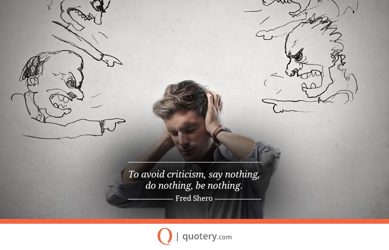 “To avoid criticism, say nothing, do nothing, be nothing.” — Fred Shero