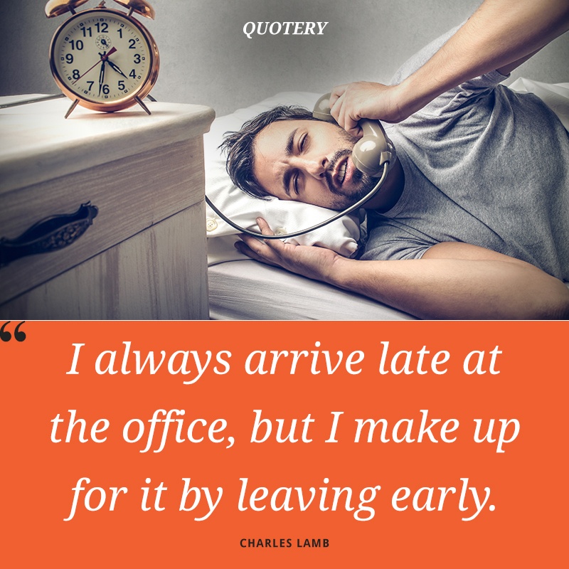 “I always arrive late at the office, but I make up for it by leaving early.” — Charles Lamb