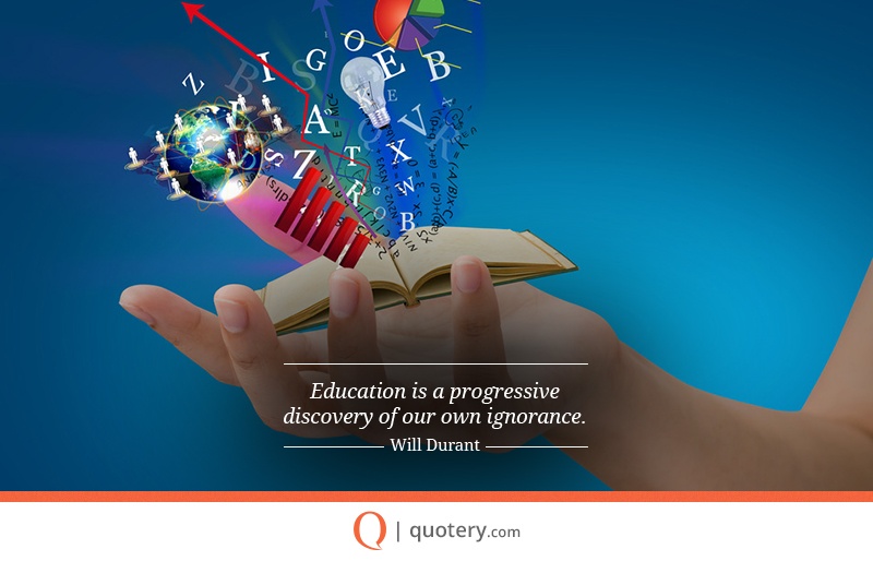 “Education is a progressive discovery of our own ignorance.” — Will Durant