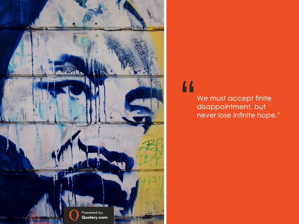 “We must accept finite disappointment, but never lose infinite hope.” — Martin Luther King (Jr.)