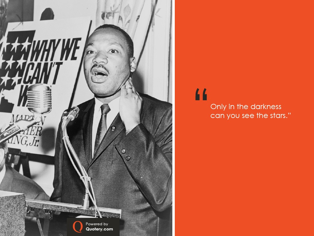 “Only in the darkness can you see the stars.” — Martin Luther King (Jr.)