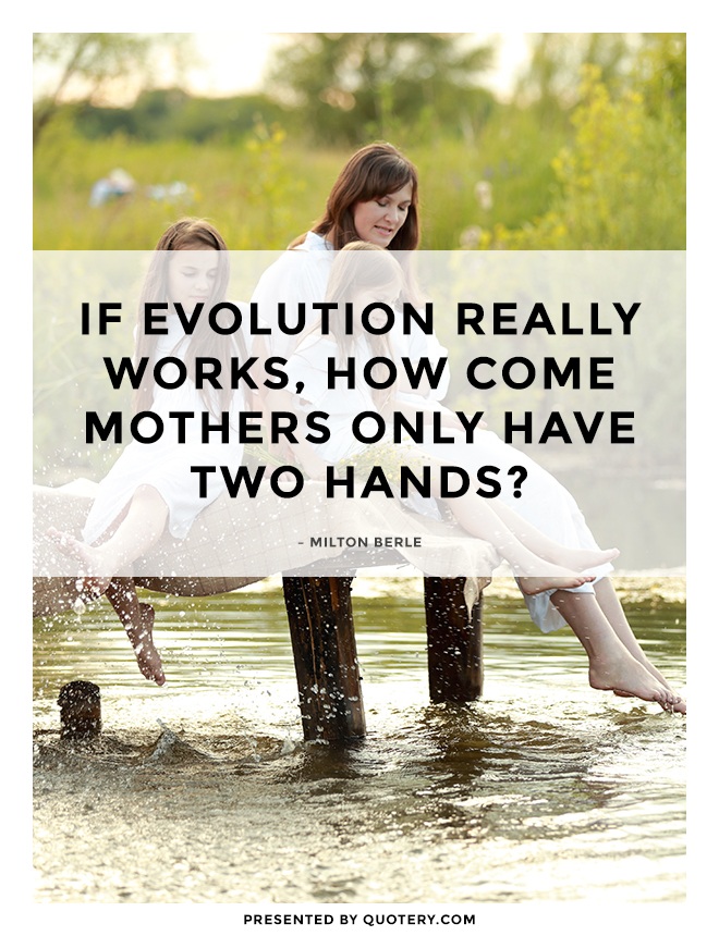 “If evolution really works, how come mothers only have two hands?” — Milton Berle