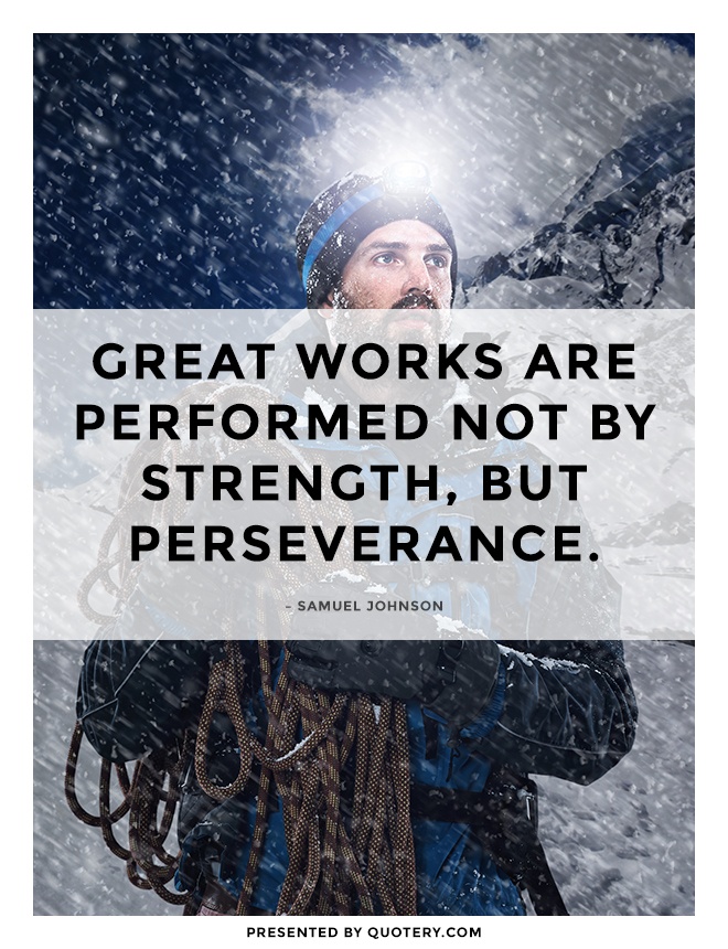 “Great works are performed not by strength, but perseverance.” — Samuel Johnson