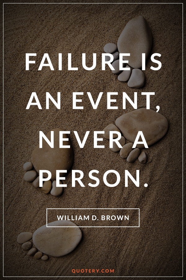 “Failure is an event, never a person.” — William D. Brown