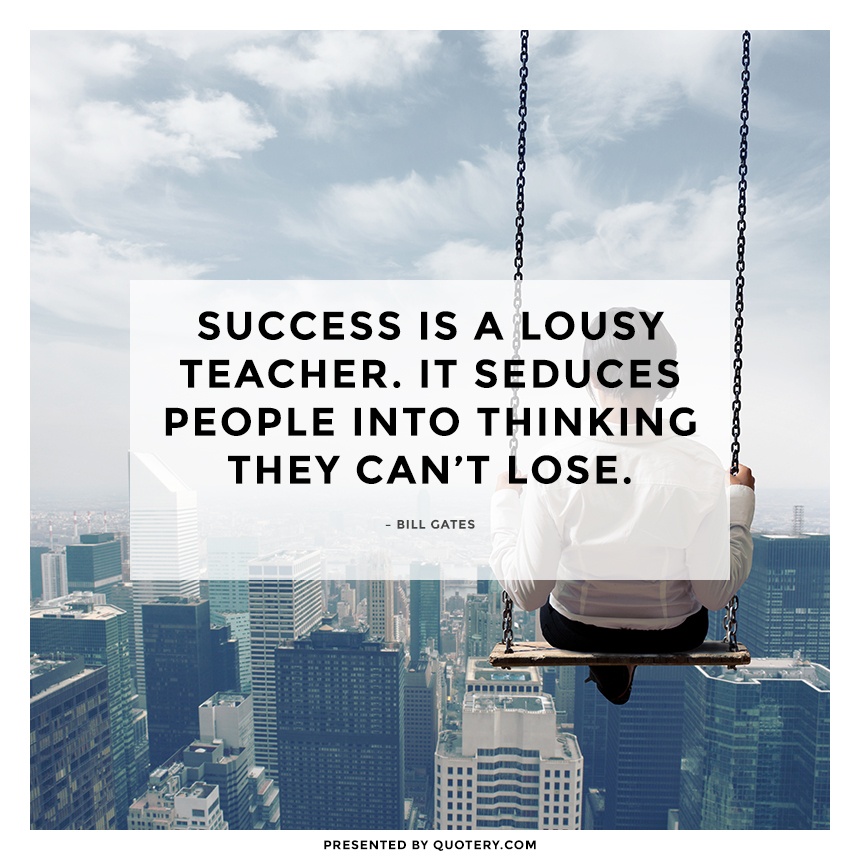 “Success is a lousy teacher. It seduces people into thinking they can't lose.” — Bill Gates