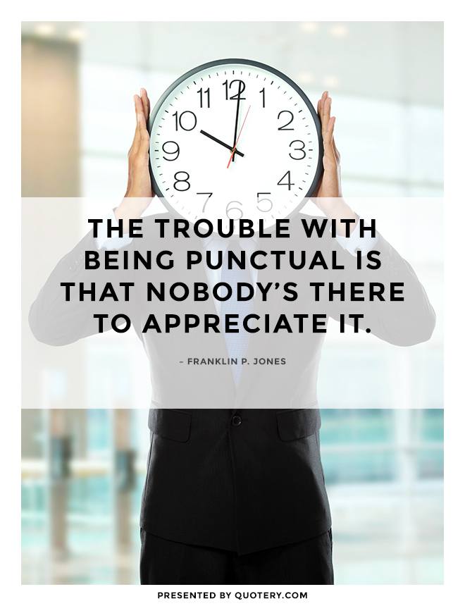 “The trouble with being punctual is that nobody’s there to appreciate it.” — Franklin P. Jones