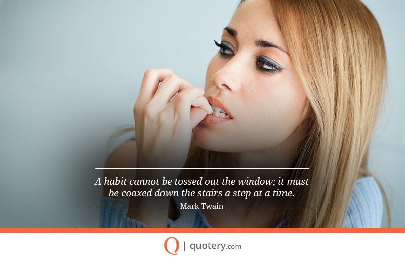 “A habit cannot be tossed out the window; it must be coaxed down the stairs a step at a time.” — Mark Twain