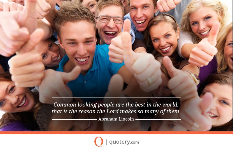 “Common looking people are the best in the world: that is the reason the Lord makes so many of them.” — Abraham Lincoln