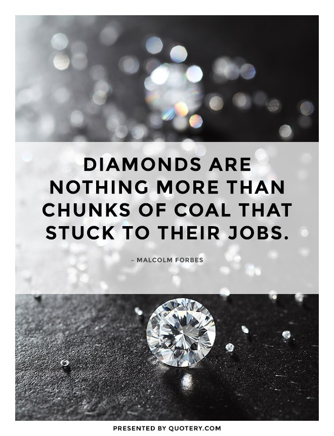 “Diamonds are nothing more than chunks of coal that stuck to their jobs.” — Malcolm Forbes