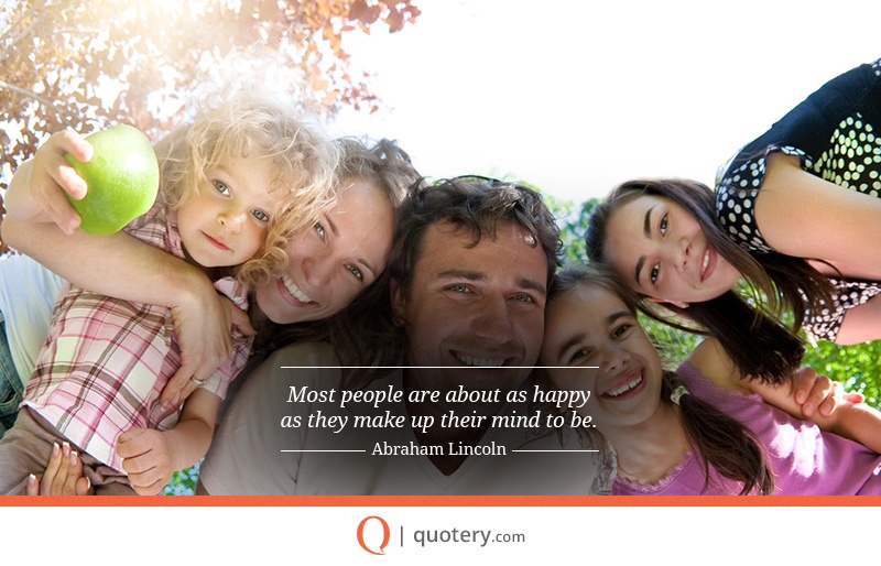 “Most people are about as happy as they make up their mind to be.” — Abraham Lincoln