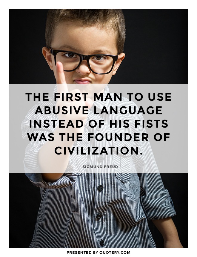 “The first man to use abusive language instead of his fists was the founder of civilization.” — Sigmund Freud