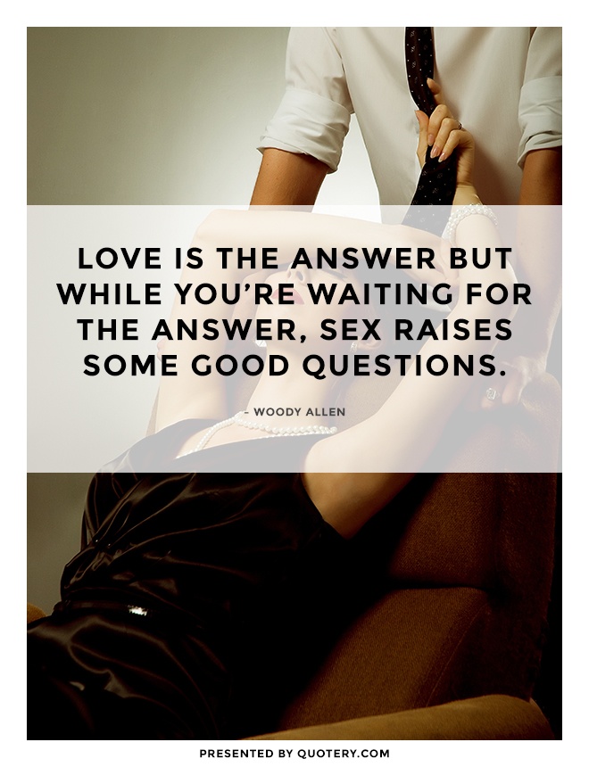 “Love is the answer but while you're waiting for the answer, sex raises some good questions.” — Woody Allen