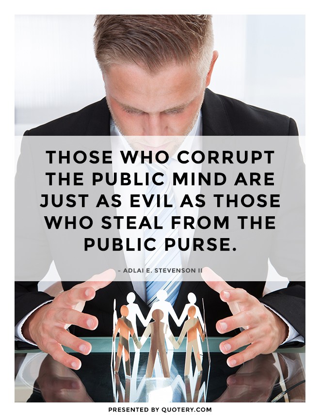 “Those who corrupt the public mind are just as evil as those who steal from the public purse.” — Adlai E. Stevenson (II)