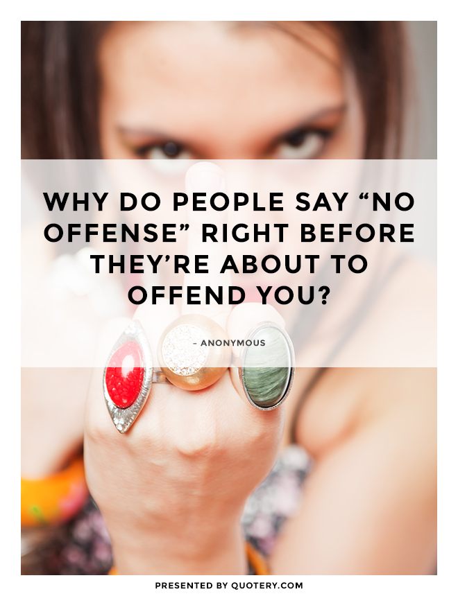“Why do people say "no offense" right before they're about to offend you?” — Anonymous