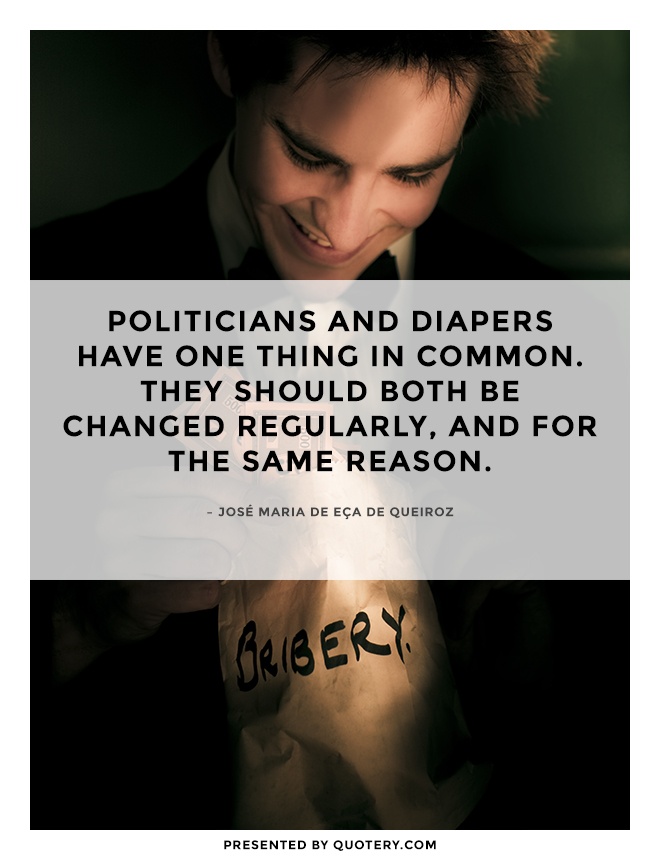 “Politicians and diapers have one thing in common. They should both be changed regularly, and for the same reason.” — José Maria de Eça de Queiroz