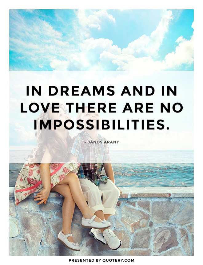 “In dreams and in love there are no impossibilities.” — János Arany