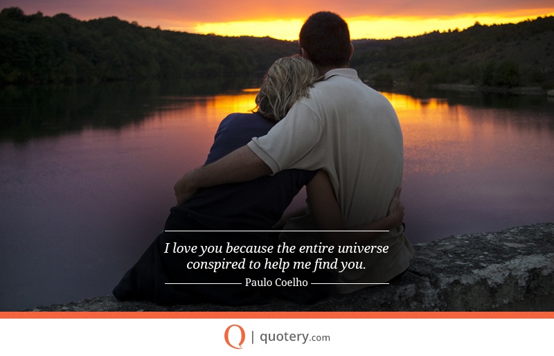 “I love you because the entire universe conspired to help me find you.” — Paulo Coelho