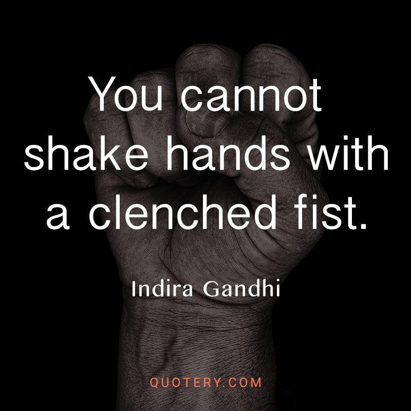 “You cannot shake hands with a clenched fist.” — Indira Gandhi