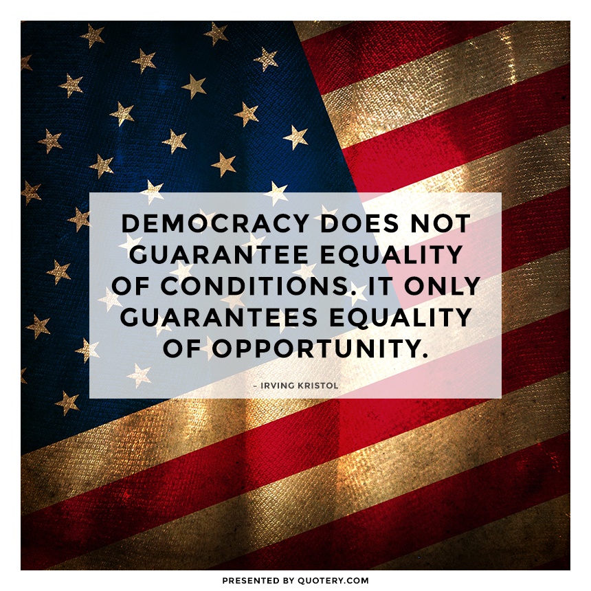 “Democracy does not guarantee equality of conditions. It only guarantees equality of opportunity.” — Irving Kristol