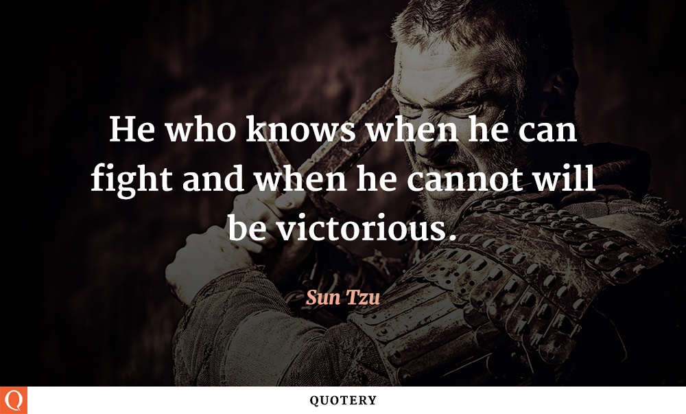 “He who knows when he can fight and when he cannot will be victorious.” — Sun Tzu