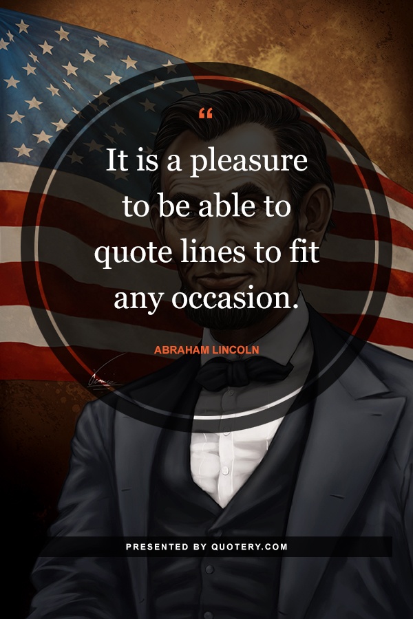 “It is a pleasure to be able to quote lines to fit any occasion.” — Abraham Lincoln