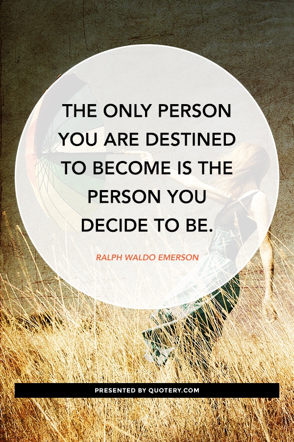 “The only person you are destined to become is the person you decide to be.” — Ralph Waldo Emerson