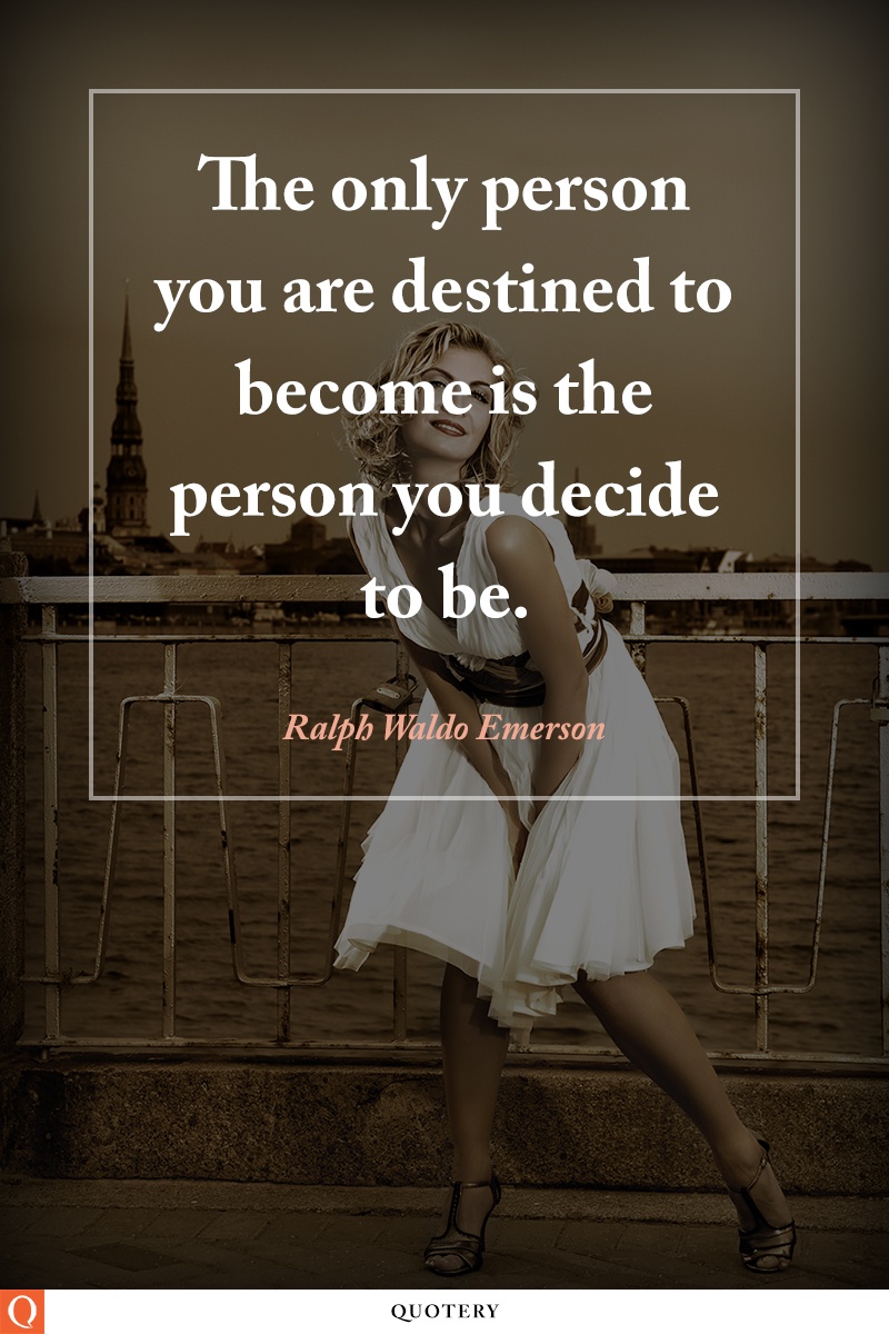 “The only person you are destined to become is the person you decide to be.” — Ralph Waldo Emerson