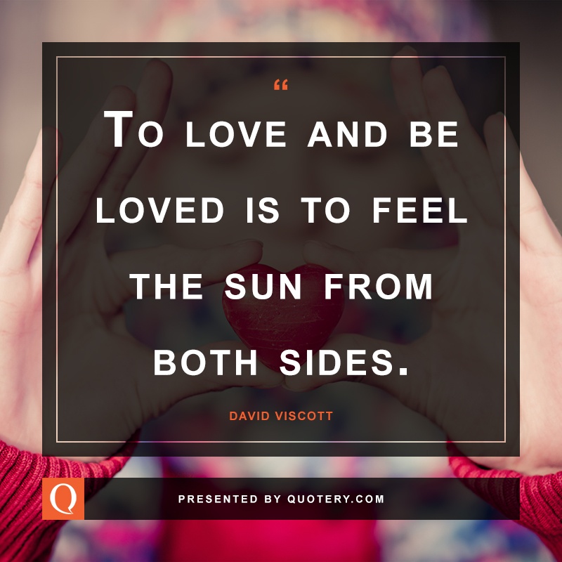 “To love and be loved is to feel the sun from both sides.” — David Viscott
