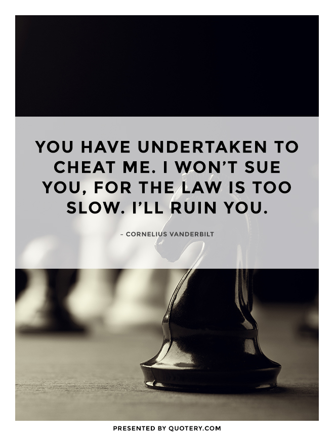 “You have undertaken to cheat me. I won’t sue you, for the law is too slow. I’ll ruin you.” — Cornelius Vanderbilt