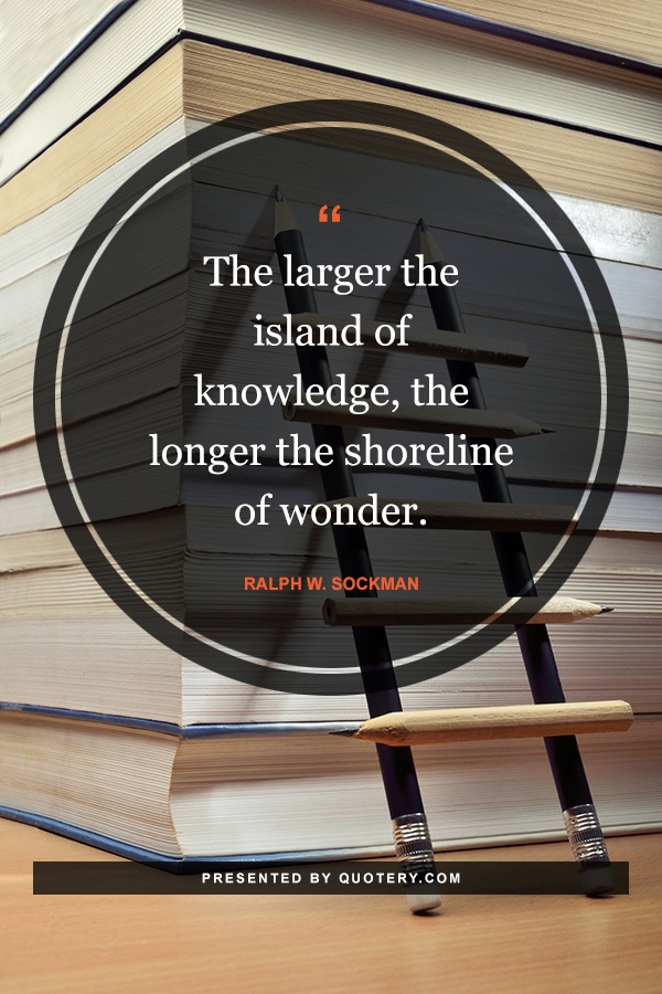 “<span style="color: #330000;">The larger the island of knowledge, the longer the shoreline of wonder.</span>” — Ralph W. Sockman