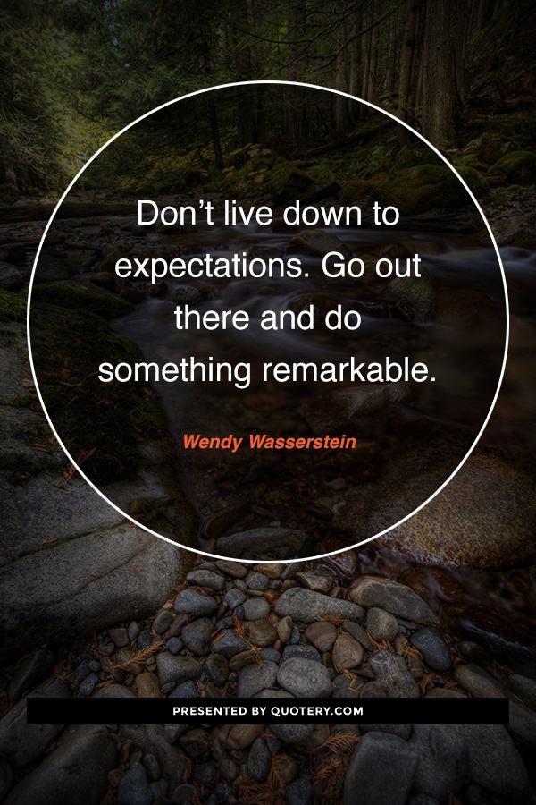 “<span style="color: #330000;">Don’t live down to expectations. Go out there and do something remarkable.</span>” — Wendy Wasserstein