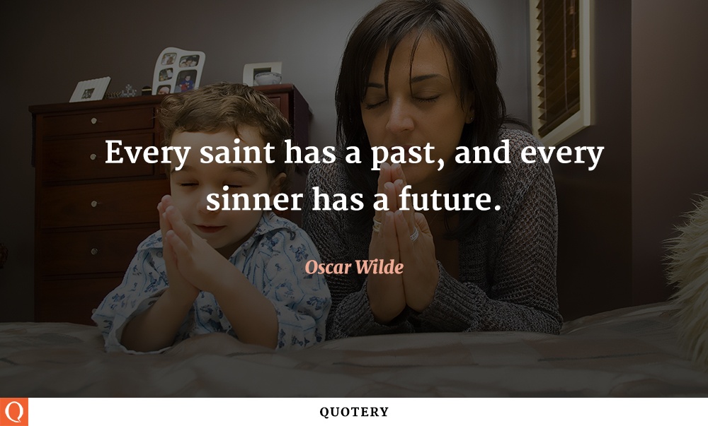 “[E]very saint has a past and every sinner has a future.” — Oscar Wilde