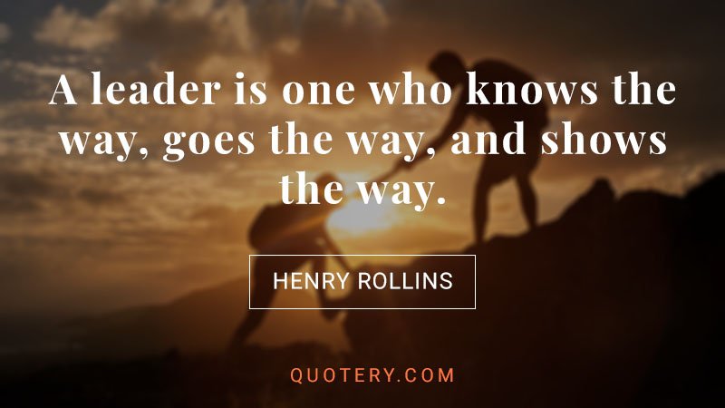 “A leader is one who knows the way, goes the way, and shows the way.” — John C. Maxwell