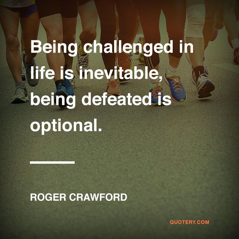 “Being challenged in life is inevitable, being defeated is optional.” — Roger Crawford